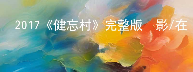 陳金寶發布2017《健忘村》完整版電影/在線觀看/百度云-美劇天堂